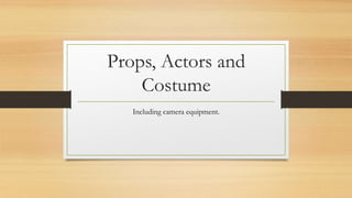 Props, Actors and
Costume
Including camera equipment.
 