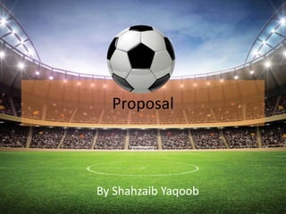 Proposal
By Shahzaib Yaqoob
 