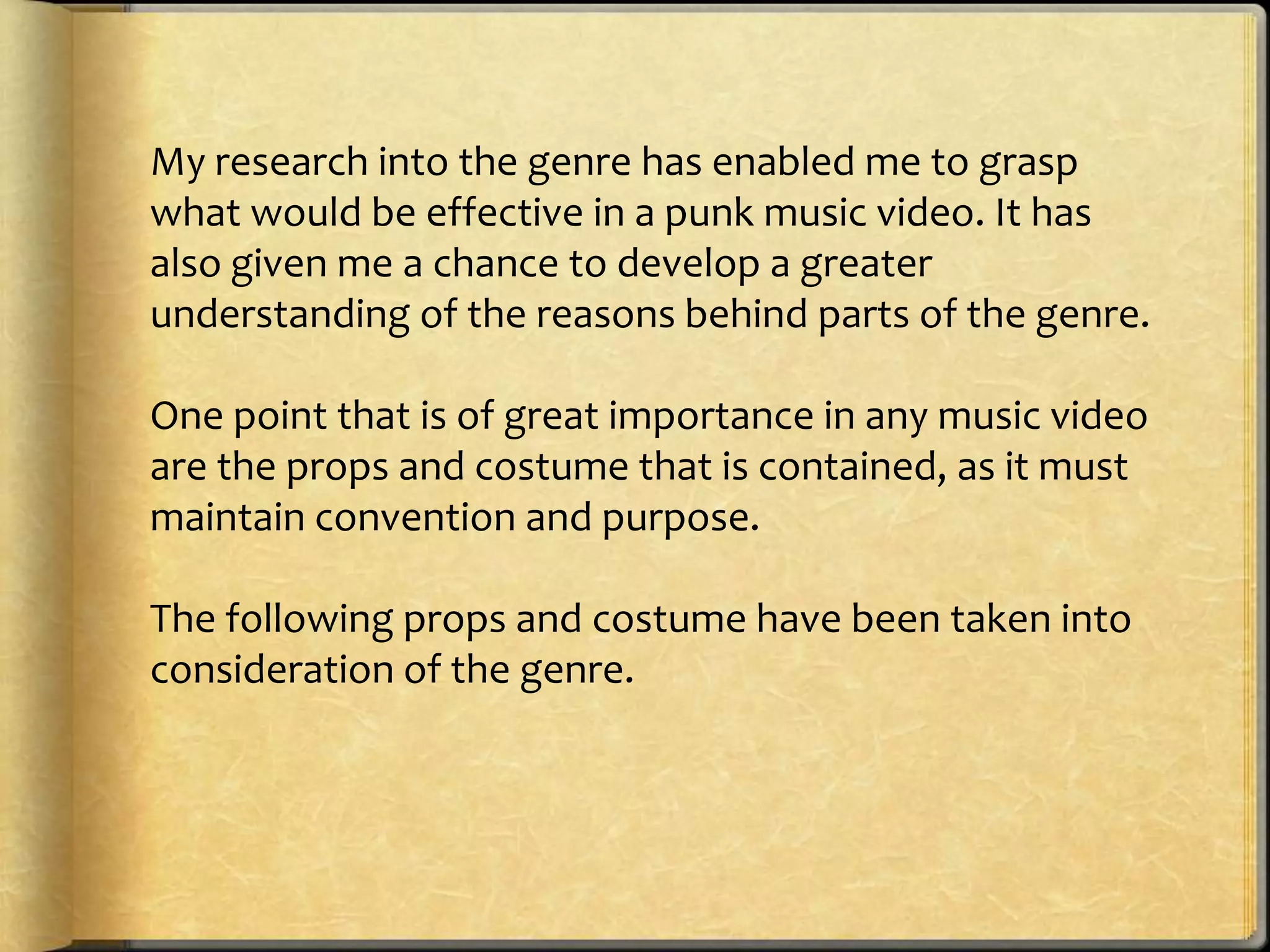 My research into the genre has enabled me to grasp
what would be effective in a punk music video. It has
also given me a chance to develop a greater
understanding of the reasons behind parts of the genre.
One point that is of great importance in any music video
are the props and costume that is contained, as it must
maintain convention and purpose.
The following props and costume have been taken into
consideration of the genre.

 