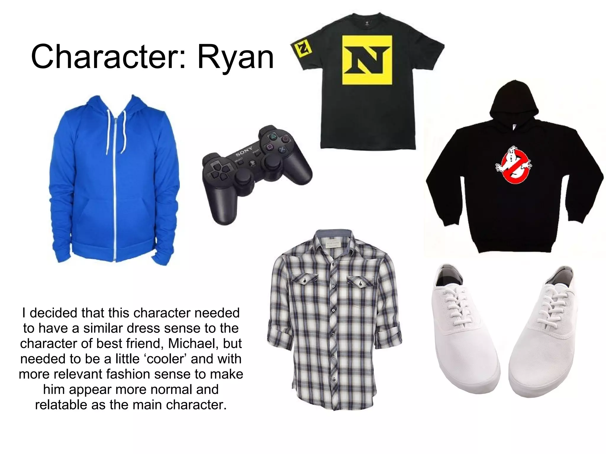 Character: Ryan I decided that this character needed to have a similar dress sense to the character of best friend, Michael, but needed to be a little ‘cooler’ and with more relevant fashion sense to make him appear more normal and relatable as the main character. 