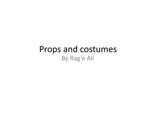 Props and costumes
     By Rag’e Ali
 
