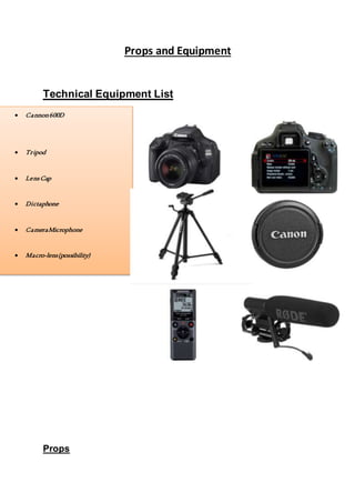 Props and Equipment
Technical Equipment List

Props
 Cannon600D
 Tripod
 LensCap
 Dictaphone
 CameraMicrophone
 Macro-lens(possibility)
 