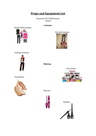Props and Equipment List
Panasonic HC-V100 Camera
Tripod
Barbie Doll Costume
Costume:
Pot doll Costume
Cowboy Costume
Makeup:
Face Paints
Foundation
Mascara
Eyeliner