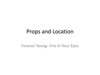 Props and Location

Forever Young- Fire In Your Eyes
 