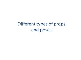Different types of props and poses 