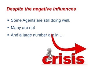 Despite the negative influences

 Some Agents are still doing well.
 Many are not
 And a large number are in …
 
