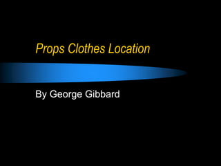 Props Clothes Location
By George Gibbard
 