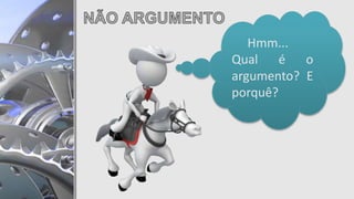 Hmm...
Qual é o
argumento? E
porquê?
 