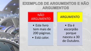 NÃO
ARGUMENTO
• Este livro
tem mais de
200 páginas.
• Está calor.
ARGUMENTO
• Ela é
escorpião
porque
nasceu a 30
de Outubro.
 