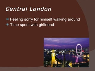 Central London Feeling sorry for himself walking around Time spent with girlfriend  