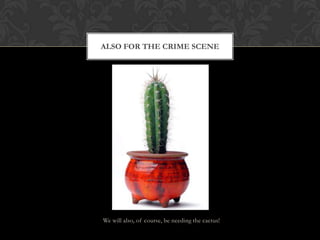 ALSO FOR THE CRIME SCENE




We will also, of course, be needing the cactus!
 