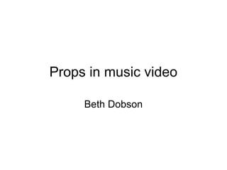 Props in music video

     Beth Dobson
 