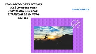 COM UM PROPÓSITO DEFINIDO
VOCÊ CONSEGUE FAZER
PLANEJAMENTOS E CRIAR
ESTRATÉGIAS DE MANEIRA
SIMPLES.
DIVAGANDOSEMTRETA
 