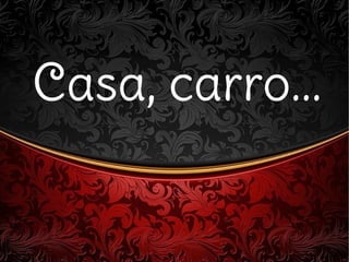 Casa, carro...Casa, carro...
 