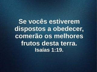 Se vocês estiveremSe vocês estiverem
dispostos a obedecer,dispostos a obedecer,
comerão os melhorescomerão os melhores
frutos desta terra.frutos desta terra.
Isaías 1:19.Isaías 1:19.
 