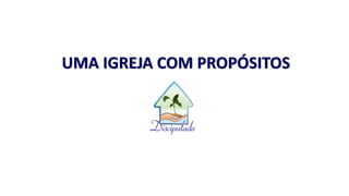 UMA IGREJA COM PROPÓSITOS
 