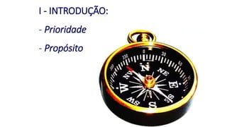 I - INTRODUÇÃO:
- Prioridade
- Propósito
 