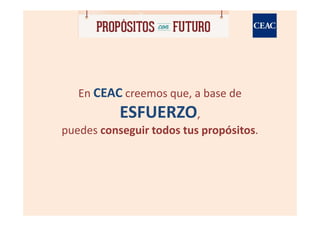 En CEAC creemos que, a base de
           ESFUERZO,
puedes conseguir todos tus propósitos.
 