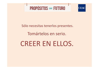 Sólo necesitas tenerlos presentes.

   Tomártelos en serio.

CREER EN ELLOS.
 