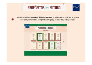 ¡Recuerda que en la Galería de propósitos de la aplicación podrás ver lo que se
     han comprometido a cumplir tus amigos y el resto de participantes!
 