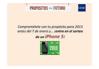 Comprométete con tu propósito para 2013
antes del 7 de enero y… ¡entra en el sorteo
           de un iPhone     5!
 