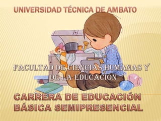 UNIVERSIDAD TÉCNICA DE AMBATOFACULTAD DE CIENCIAS HUMANAS Y             DE LA EDUCACIÓN CARRERA DE EDUCACIÓN BÁSICA SEMIPRESENCIAL 