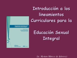 Introducción a los lineamientos Curriculares para la  Educación Sexual Integral Lic. Myriam Mitrece de Ialorenzi 