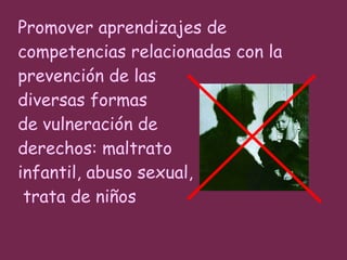 Promover aprendizajes de competencias relacionadas con la prevención de las  diversas formas  de vulneración de  derechos: maltrato infantil, abuso sexual,  trata de niños  