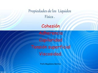 Propiedades de los Líquidos
Física .
Cohesión
Adherencia
Capilaridad
Tensión superficial
Viscosidad.
Profa Magdalena Benitez.
 
