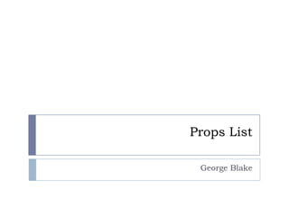 Props List

 George Blake
 