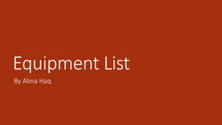 Equipment List 
By Alina Haq 
 
