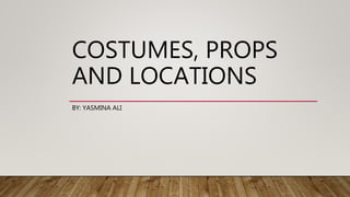 COSTUMES, PROPS
AND LOCATIONS
BY: YASMINA ALI
 