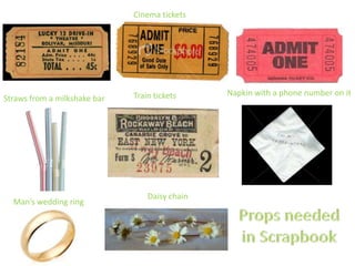 Cinema tickets




                              Train tickets     Napkin with a phone number on it
Straws from a milkshake bar




                                  Daisy chain
  Man’s wedding ring
 