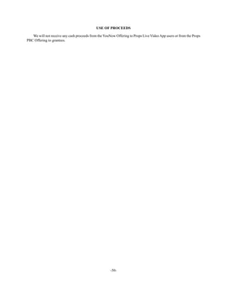 -50-
USE OF PROCEEDS
We will not receive any cash proceeds from the YouNow Offering to Props Live VideoApp users or from the Props
PBC Offering to grantees.
 