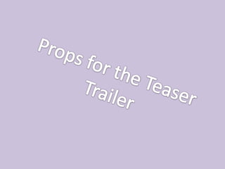Props for the Teaser Trailer 