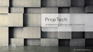 PropTech
Underpinning lettings and its potential
@JAMESDEARSLEY
 