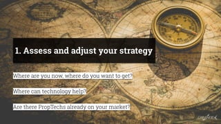 1. Assess and adjust your strategy
Where are you now, where do you want to get?
Where can technology help?
Are there PropT...