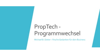 PropTech -
Programmwechsel
Michael B. Dieter – frische Gedanken für dein Business
 