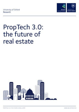 WWW.SBS.OXFORD.EDUPROPTECH 3.0: THE FUTURE OF REAL ESTATE
PropTech 3.0:
the future of
real estate
University of Oxford
Research
 