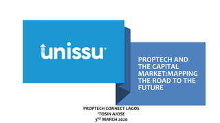 PROPTECH AND
THE CAPITAL
MARKET:MAPPING
THE ROAD TO THE
FUTURE
PROPTECH CONNECT LAGOS
‘TOSIN AJOSE
3RD MARCH 2020
 
