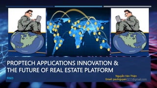 PROPTECH APPLICATIONS INNOVATION &
THE FUTURE OF REAL ESTATE PLATFORM
R&D
Nguyễn Văn Thiện
Email: paulnguyen1211@gmail.com
 