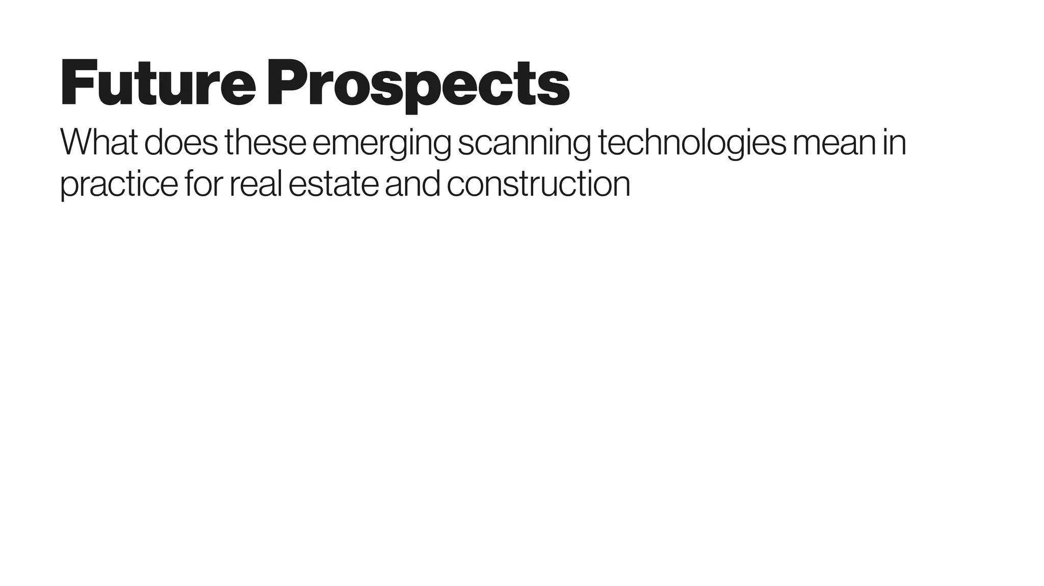 FutureProspects
Whatdoestheseemerging scanning technologiesmean in
practiceforrealestateandconstruction
 