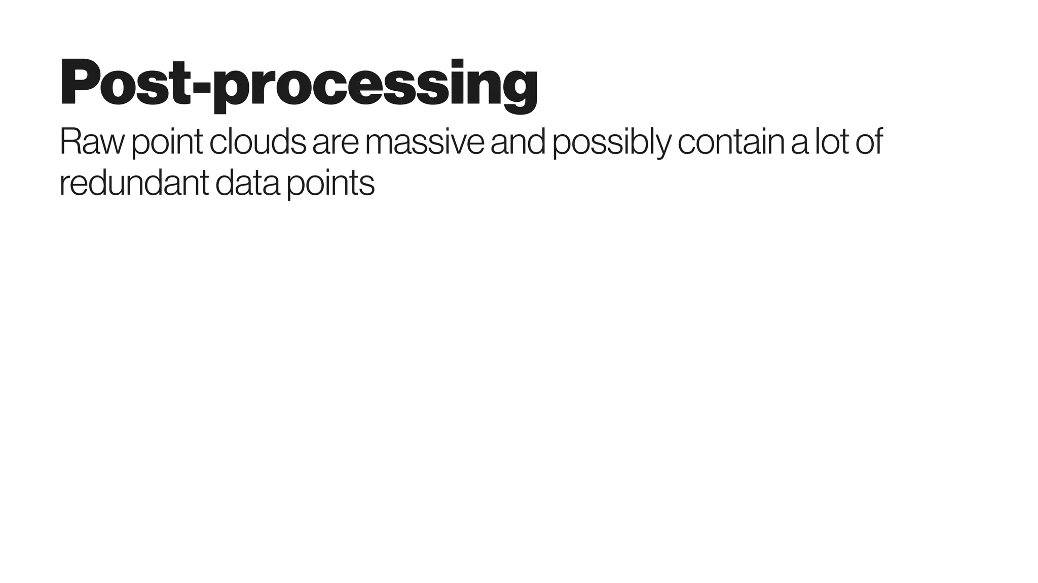 Post-processing
Rawpointcloudsaremassiveandpossiblycontain alotof
redundantdatapoints
 