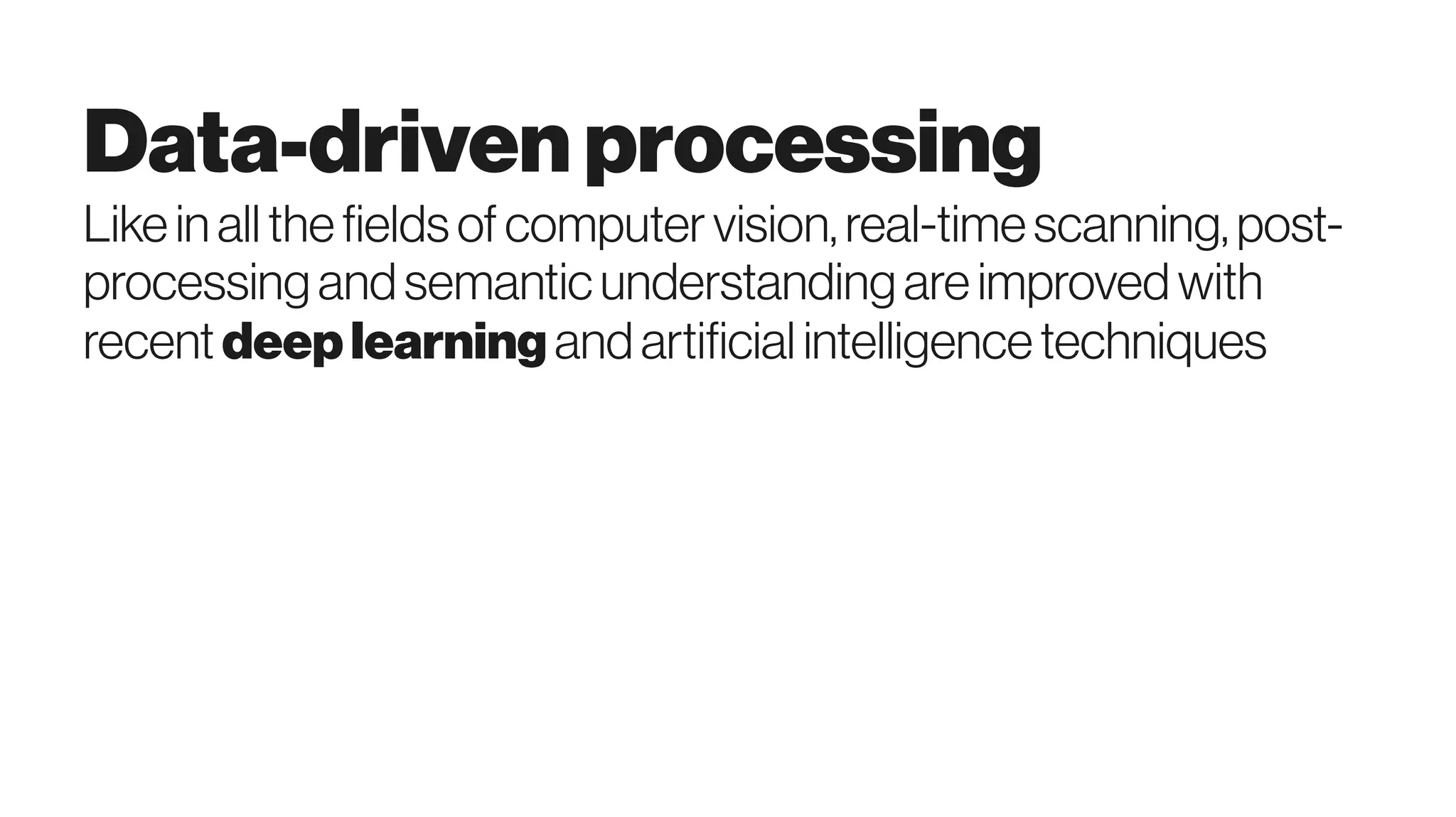 Data-drivenprocessing
Likein allthefieldsofcomputervision,real-timescanning,post-
processingandsemanticunderstandingareimprovedwith
recent deeplearningandartificial intelligencetechniques
 