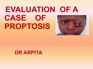 EVALUATION OF A
CASE OF
PROPTOSIS
DR ARPITA
 