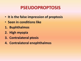 PSEUDOPROPTOSIS
• It is the false impression of proptosis
• Seen in conditions like
1. Buphthalmos
2. High myopia
3. Contr...