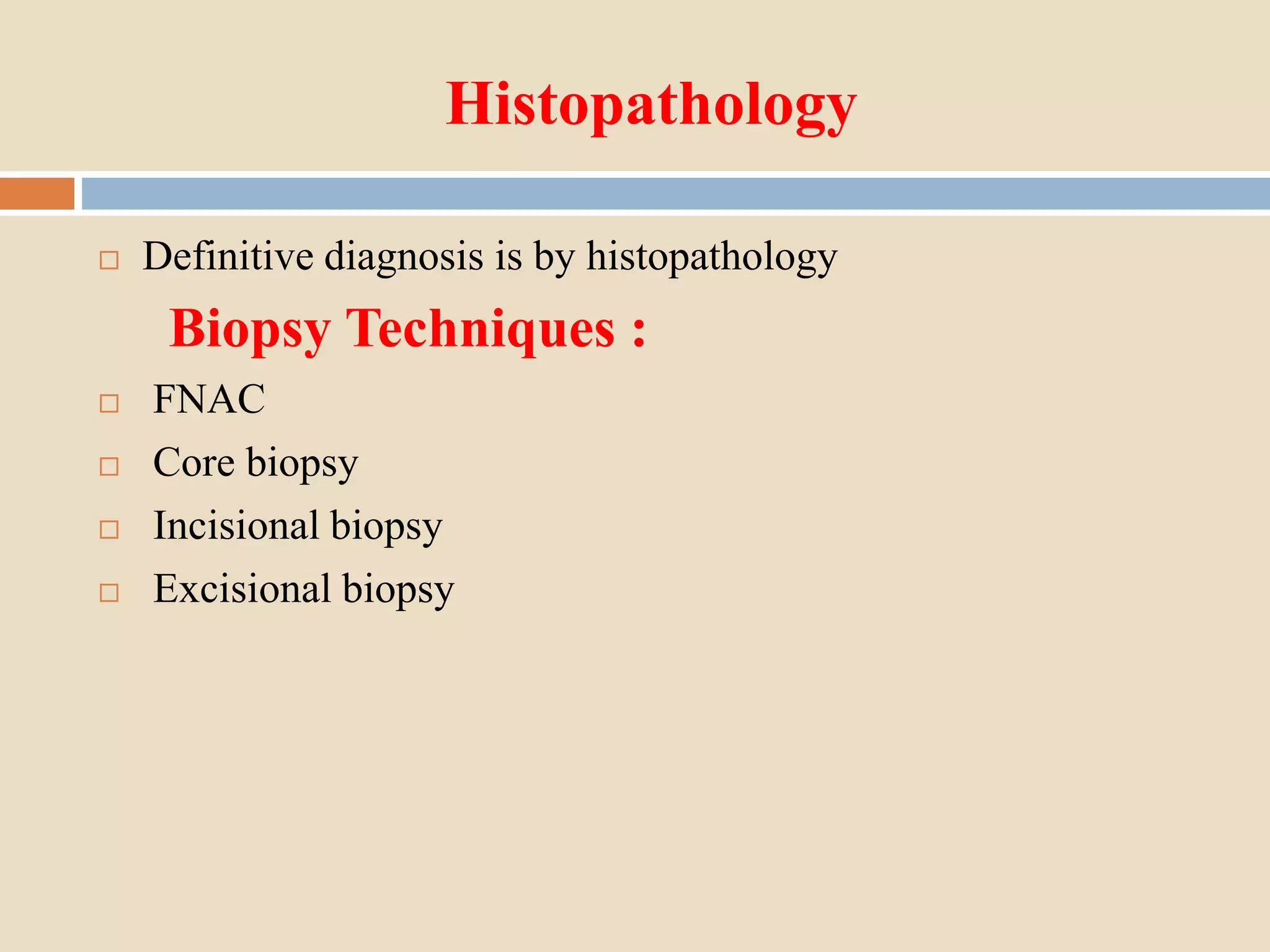 Histopathology
 Definitive diagnosis is by histopathology
Biopsy Techniques :
 FNAC
 Core biopsy
 Incisional biopsy
 Excisional biopsy
 