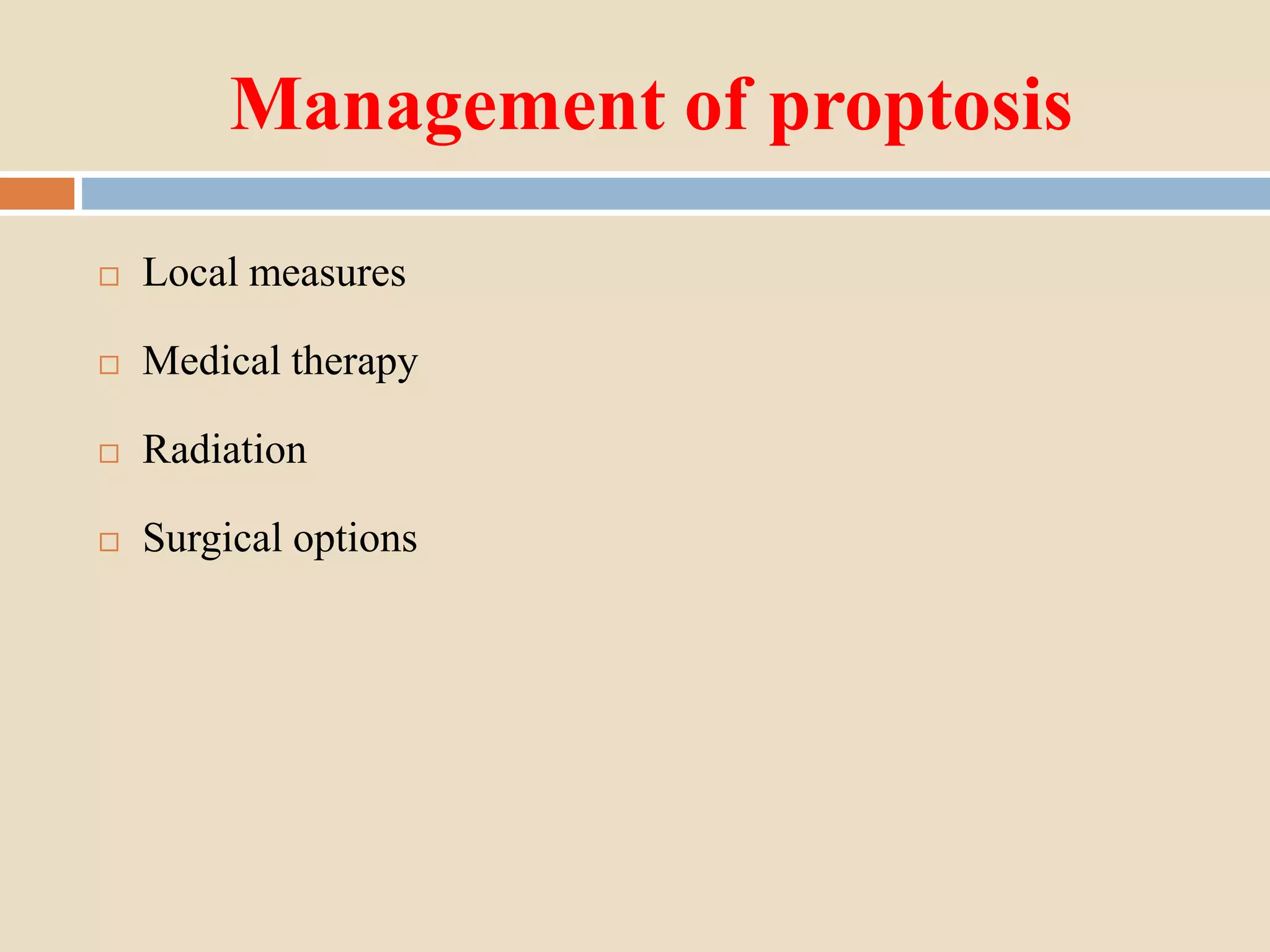Management of proptosis
 Local measures
 Medical therapy
 Radiation
 Surgical options
 