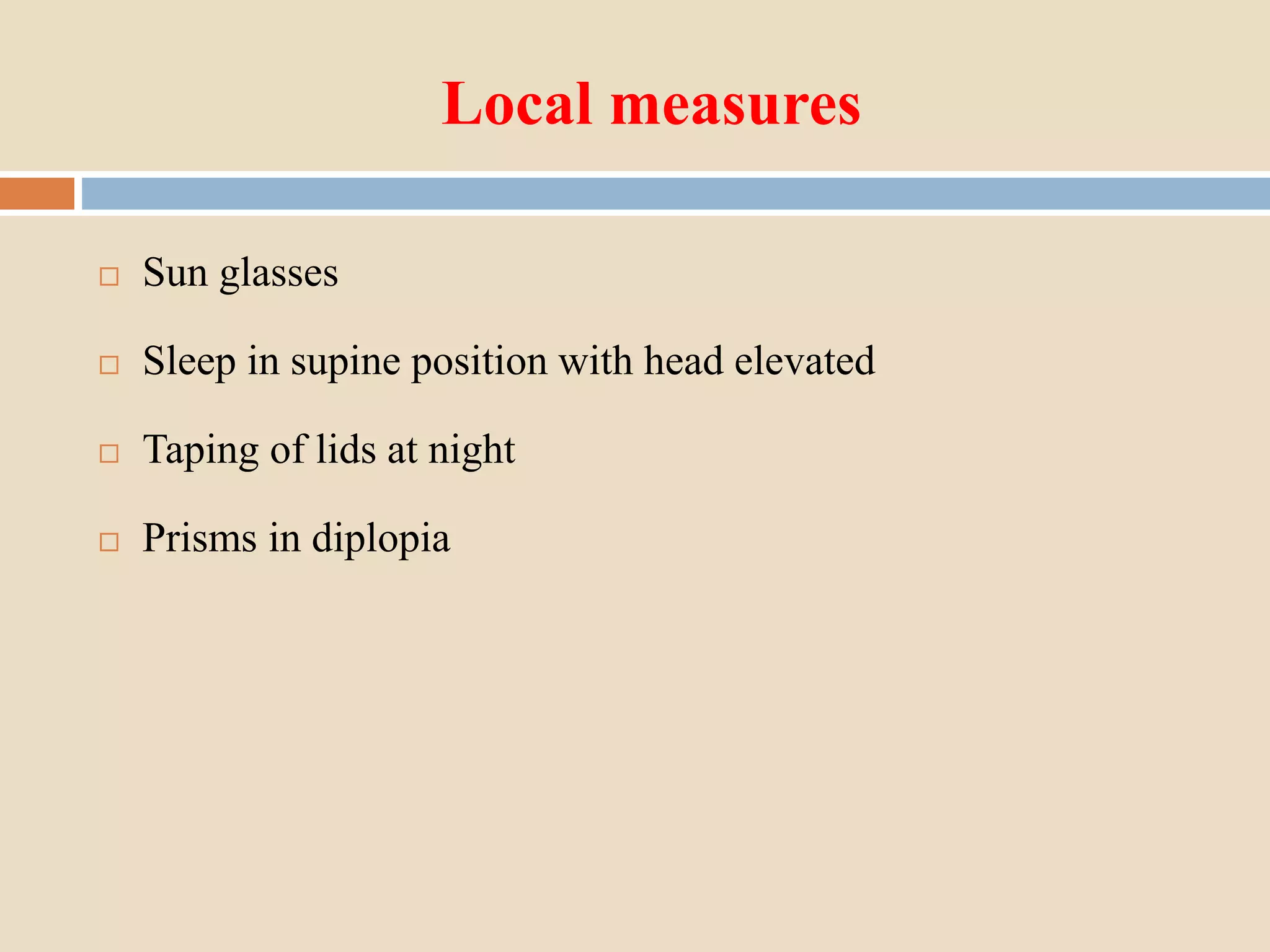 Local measures
 Sun glasses
 Sleep in supine position with head elevated
 Taping of lids at night
 Prisms in diplopia
 