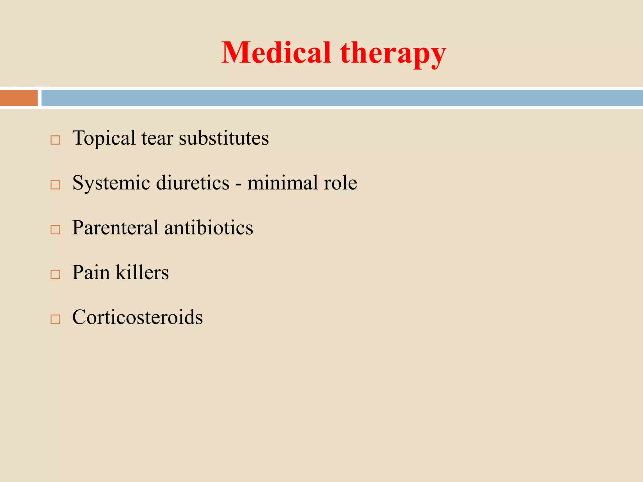 Medical therapy
 Topical tear substitutes
 Systemic diuretics - minimal role
 Parenteral antibiotics
 Pain killers
 Corticosteroids
 